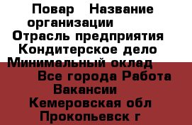 Повар › Название организации ­ VBGR › Отрасль предприятия ­ Кондитерское дело › Минимальный оклад ­ 30 000 - Все города Работа » Вакансии   . Кемеровская обл.,Прокопьевск г.